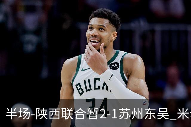 半场-陕西联合暂2-1苏州东吴 米尔扎提破旧主，陕西3分钟2球反超